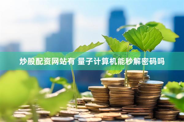 炒股配资网站有 量子计算机能秒解密码吗