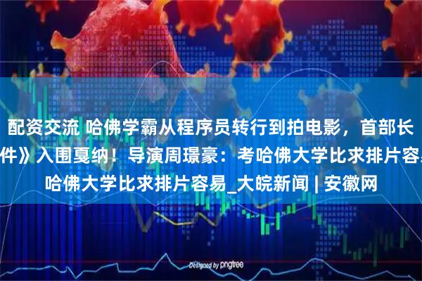 配资交流 哈佛学霸从程序员转行到拍电影，首部长作《花漾少女杀人事件》入围戛纳！导演周璟豪：考哈佛大学比求排片容易_大皖新闻 | 安徽网