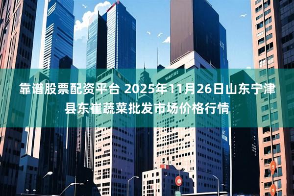 靠谱股票配资平台 2025年11月26日山东宁津县东崔蔬菜批发市场价格行情