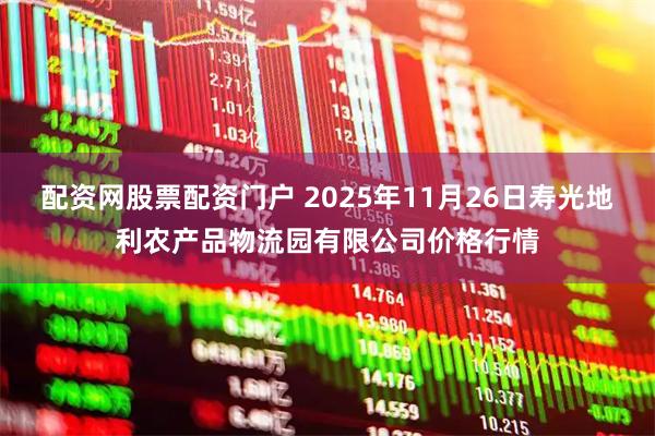 配资网股票配资门户 2025年11月26日寿光地利农产品物流园有限公司价格行情