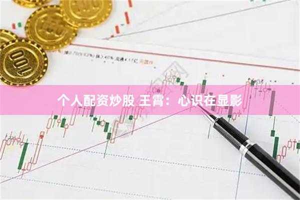 个人配资炒股 王霄：心识在显影